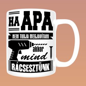   Ha apa nem tudja megjavítani, akkor mind rácsesztünk bögre