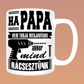   Ha papa nem tudja megjavítani, akkor mind rácsesztünk bögre