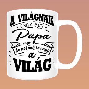   A világnak csak egy papa vagy, de nekünk te vagy a világ bögre