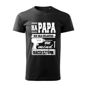   Ha papa nem tudja megjavítani, akkor mind rácsesztünk férfi póló